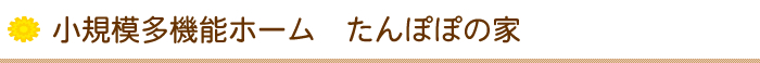 小規模多機能ホーム　たんぽぽの家